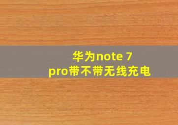 华为note 7 pro带不带无线充电